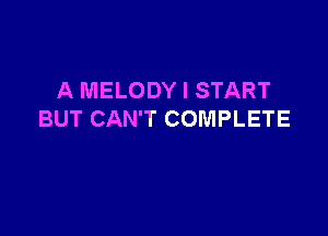 A MELODY I START

BUT CAN'T COMPLETE