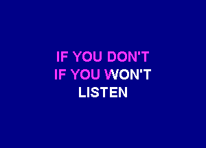 IF YOU DON'T

IF YOU WON'T
LISTEN