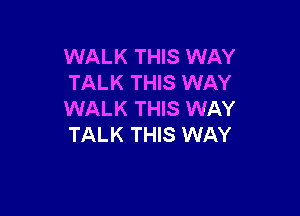 WALK THIS WAY
TALK THIS WAY

WALK THIS WAY
TALK THIS WAY