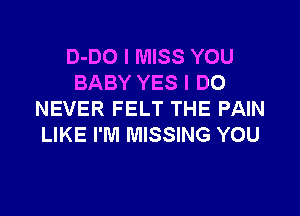 D-DO I MISS YOU
BABY YES I DO

NEVER FELT THE PAIN
LIKE I'M MISSING YOU