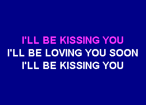 I'LL BE KISSING YOU

I'LL BE LOVING YOU SOON
I'LL BE KISSING YOU