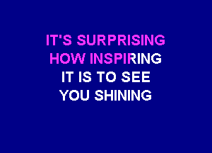 IT'S SURPRISING
HOW INSPIRING

IT IS TO SEE
YOU SHINING