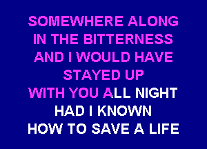 SOMEWHERE ALONG
IN THE BITTERNESS
AND I WOULD HAVE

STAYED UP
WITH YOU ALL NIGHT
HAD I KNOWN
HOW TO SAVE A LIFE