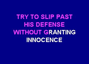 TRY TO SLIP PAST
HIS DEFENSE

WITHOUT GRANTING
INNOCENCE