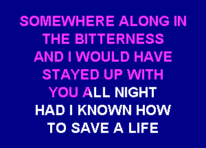 SOMEWHERE ALONG IN
THE BITTERNESS
AND I WOULD HAVE
STAYED UP WITH
YOU ALL NIGHT
HAD I KNOWN HOW
TO SAVE A LIFE