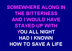 SOMEWHERE ALONG IN
THE BITTERNESS
AND I WOULD HAVE
STAYED UP WITH
YOU ALL NIGHT
HAD I KNOWN
HOW TO SAVE A LIFE