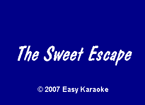763 .S'Weef Escape

(Q 2007 Easy Karaoke
