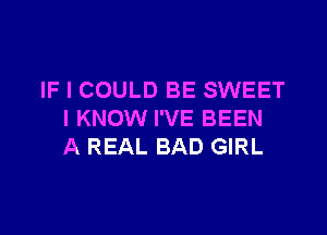 IF I COULD BE SWEET

I KNOW I'VE BEEN
A REAL BAD GIRL