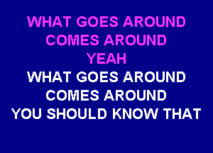 WHAT GOES AROUND
COMES AROUND
YEAH
WHAT GOES AROUND
COMES AROUND
YOU SHOULD KNOW THAT