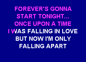 FOREVER'S GONNA
START TONIGHT...
ONCE UPON A TIME
IWAS FALLING IN LOVE
BUT NOW I'M ONLY
FALLING APART

g