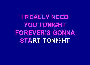 I REALLY NEED
YOU TONIGHT

FOREVER'S GONNA
START TONIGHT