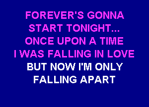 FOREVER'S GONNA
START TONIGHT...
ONCE UPON A TIME
IWAS FALLING IN LOVE
BUT NOW I'M ONLY
FALLING APART

g