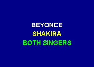 BEYONCE

SHAKIRA
BOTH SINGERS