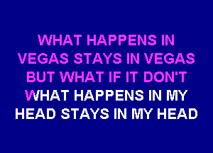 WHAT HAPPENS IN
VEGAS STAYS IN VEGAS
BUT WHAT IF IT DON'T
WHAT HAPPENS IN MY
HEAD STAYS IN MY HEAD