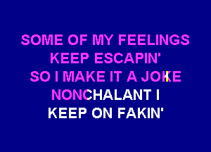 SOME OF MY FEELINGS
KEEP ESCAPIN'
SO I MAKE IT A JOKE
NONCHALANT I
KEEP ON FAKIN'