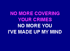 NO MORE COVERING
YOUR CRIMES

NO MORE YOU
I'VE MADE UP MY MIND