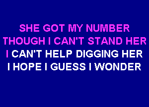 SHE GOT MY NUMBER
THOUGH I CAN'T STAND HER
I CAN'T HELP DIGGING HER
I HOPE I GUESS I WONDER