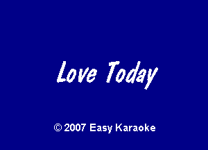 love Today

(Q 2007 Easy Karaoke