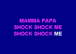 MAMMA PAPA

SHOCK SHOCK ME
SHOCK SHOCK ME