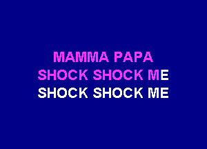 MAMMA PAPA

SHOCK SHOCK ME
SHOCK SHOCK ME