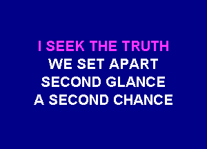 ISEEK THE TRUTH
WE SET APART
SECOND GLANCE
A SECOND CHANCE

g