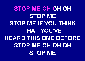 STOP ME 0H 0H 0H
STOP ME
STOP ME IF YOU THINK
THAT YOU'VE
HEARD THIS ONE BEFORE
STOP ME 0H 0H 0H
STOP ME