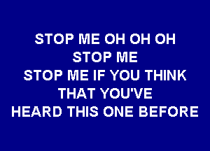 STOP ME 0H 0H 0H
STOP ME
STOP ME IF YOU THINK
THAT YOU'VE
HEARD THIS ONE BEFORE