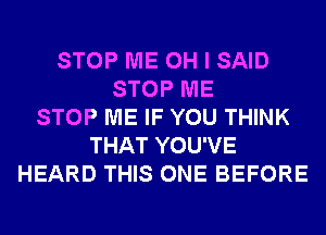 STOP ME OH I SAID
STOP ME
STOP ME IF YOU THINK
THAT YOU'VE
HEARD THIS ONE BEFORE