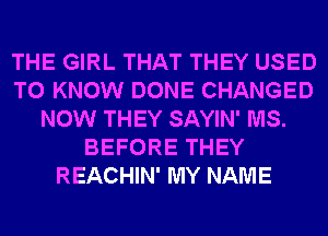 THE GIRL THAT THEY USED
TO KNOW DONE CHANGED
NOW THEY SAYIN' MS.
BEFORE THEY
REACHIN' MY NAME