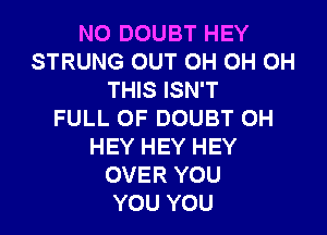N0 DOUBT HEY
STRUNG OUT 0H 0H 0H
THIS ISN'T
FULL OF DOUBT 0H
HEY HEY HEY
OVER YOU
YOU YOU