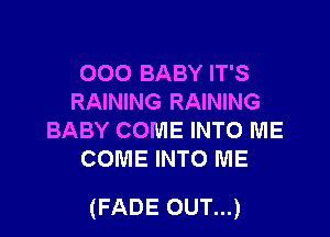 000 BABY IT'S
RAINING RAINING
BABY COME INTO ME
COME INTO ME

(FADE OUT...)