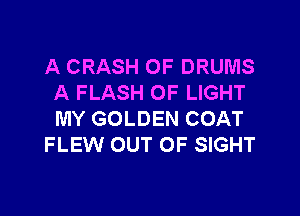 A CRASH 0F DRUMS
A FLASH OF LIGHT

MY GOLDEN COAT
FLEW OUT OF SIGHT