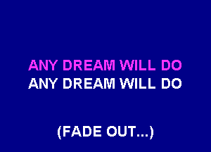 ANY DREAM WILL DO
ANY DREAM WILL DO

(FADE OUT...)