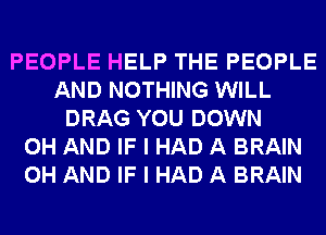 PEOPLE HELP THE PEOPLE
AND NOTHING WILL
DRAG YOU DOWN
0H AND IF I HAD A BRAIN
0H AND IF I HAD A BRAIN