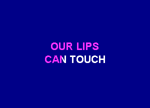 OUR LIPS

CAN TOUCH