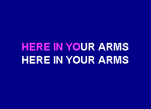 HERE IN YOUR ARMS

HERE IN YOUR ARMS