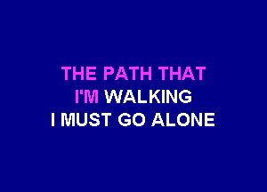 THE PATH THAT

I'M WALKING
I MUST GO ALONE