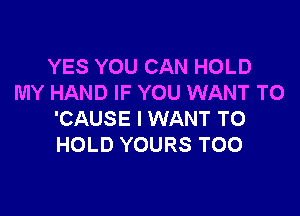 YES YOU CAN HOLD
MY HAND IF YOU WANT TO

'CAUSE I WANT TO
HOLD YOURS TOO