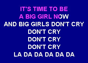 IT'S TIME TO BE
A BIG GIRL NOW
AND BIG GIRLS DON'T CRY
DON'T CRY
DON'T CRY
DON'T CRY
LA DA DA DA DA DA