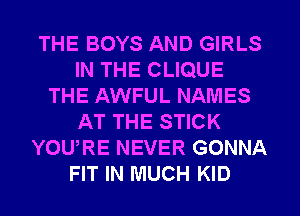 THE BOYS AND GIRLS
IN THE CLIQUE
THE AWFUL NAMES
AT THE STICK
YOURE NEVER GONNA
FIT IN MUCH KID