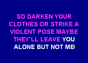 SO DARKEN YOUR
CLOTHES 0R STRIKE A
VIOLENT POSE MAYBE

THEWLL LEAVE YOU
ALONE BUT NOT MB