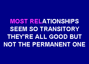 MOST RELATIONSHIPS
SEEM SO TRANSITORY
THEY'RE ALL GOOD BUT
NOT THE PERMANENT ONE