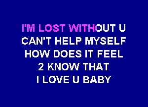 I'M LOST WITHOUT U
CAN'T HELP MYSELF
HOW DOES IT FEEL
2 KNOW THAT
I LOVE U BABY