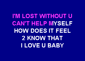 I'M LOST WITHOUT U
CAN'T HELP MYSELF
HOW DOES IT FEEL
2 KNOW THAT
I LOVE U BABY