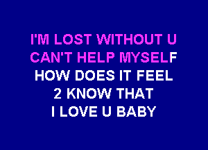 I'M LOST WITHOUT U
CAN'T HELP MYSELF
HOW DOES IT FEEL
2 KNOW THAT
I LOVE U BABY