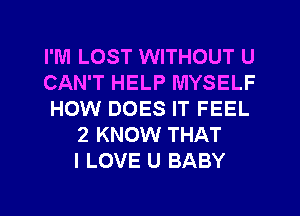 I'M LOST WITHOUT U
CAN'T HELP MYSELF
HOW DOES IT FEEL
2 KNOW THAT
I LOVE U BABY