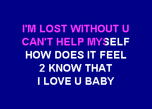 I'M LOST WITHOUT U
CAN'T HELP MYSELF
HOW DOES IT FEEL
2 KNOW THAT
I LOVE U BABY