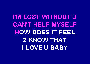 I'M LOST WITHOUT U
CAN'T HELP MYSELF
HOW DOES IT FEEL
2 KNOW THAT
I LOVE U BABY