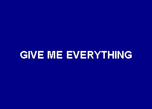 GIVE ME EVERYTHING
