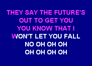 THEY SAY THE FUTURE'S
OUT TO GET YOU
YOU KNOW THAT I
WON'T LET YOU FALL
N0 0H 0H 0H
0H 0H 0H 0H